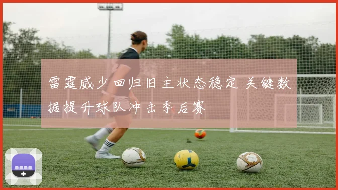雷霆威少回归旧主状态稳定 关键数据提升球队冲击季后赛