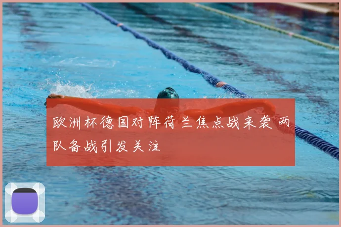 欧洲杯德国对阵荷兰焦点战来袭 两队备战引发关注