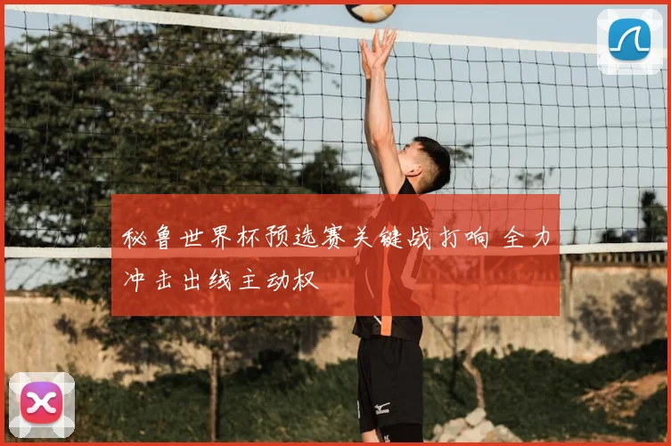 秘鲁世界杯预选赛关键战打响 全力冲击出线主动权