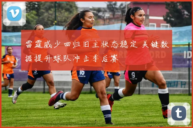 雷霆威少回归旧主状态稳定 关键数据提升球队冲击季后赛