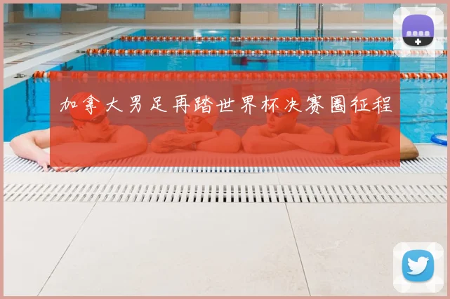 加拿大男足再踏世界杯决赛圈征程