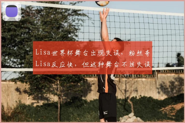 Lisa世界杯舞台出现失误，粉丝夸Lisa反应快，但这种舞台不该失误