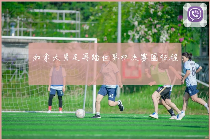 加拿大男足再踏世界杯决赛圈征程