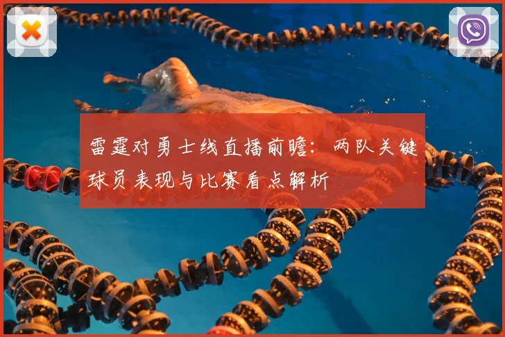 雷霆对勇士线直播前瞻：两队关键球员表现与比赛看点解析
