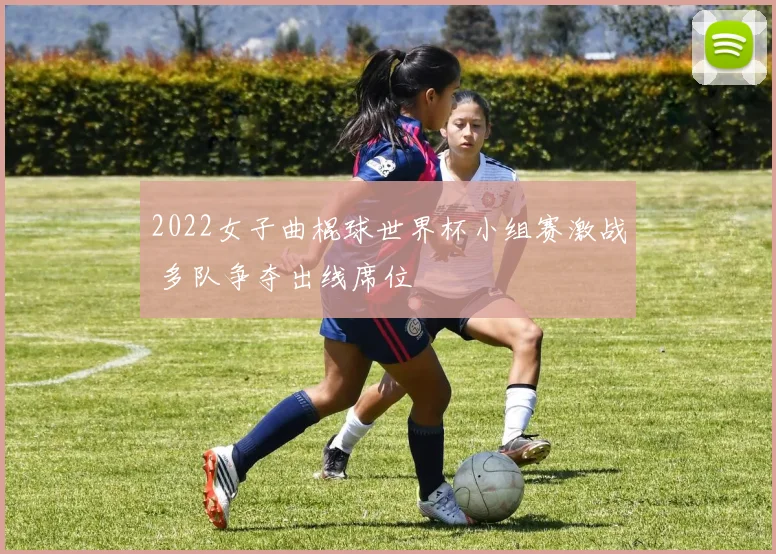 2022女子曲棍球世界杯小组赛激战 多队争夺出线席位